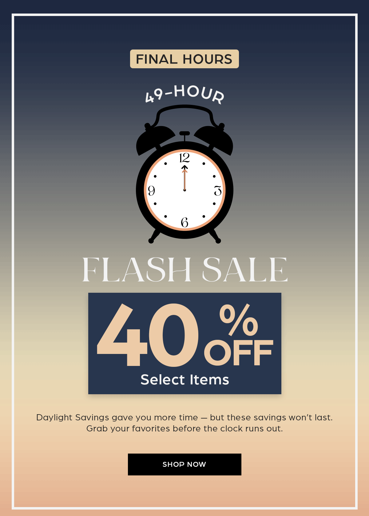 Final Hours! 49-hr flash sale - 40% off select items