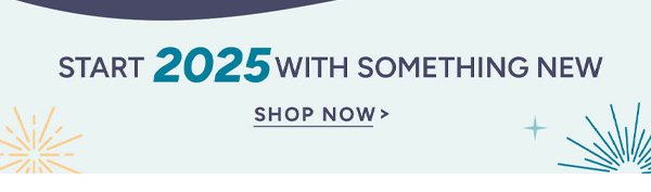Start 2025 with something new shop now