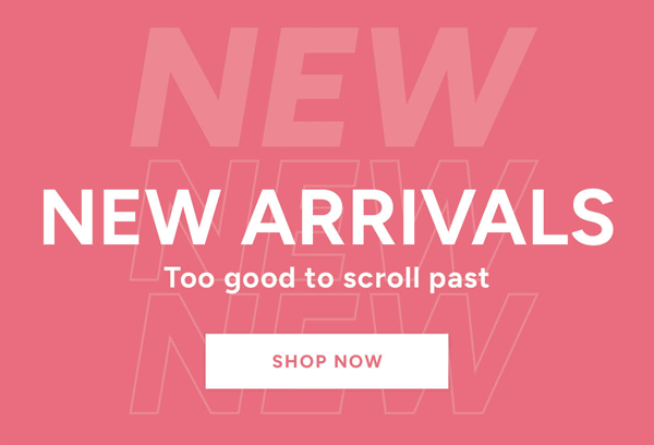 New arrivals too good to scroll past shop now