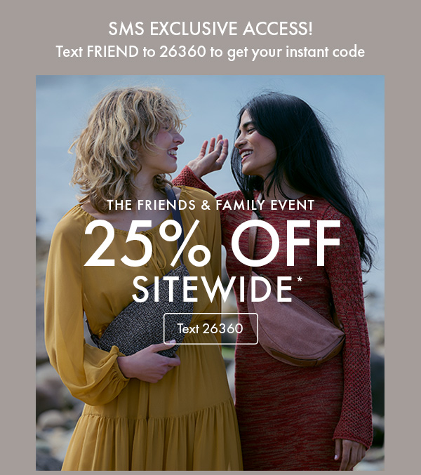 SMS Exclusive Access! Text FRIEND to 26360 to get instant code for 25% OFF SITEWIDE