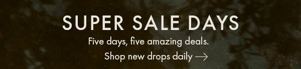 Super Sale Days. Shop new drops daily.