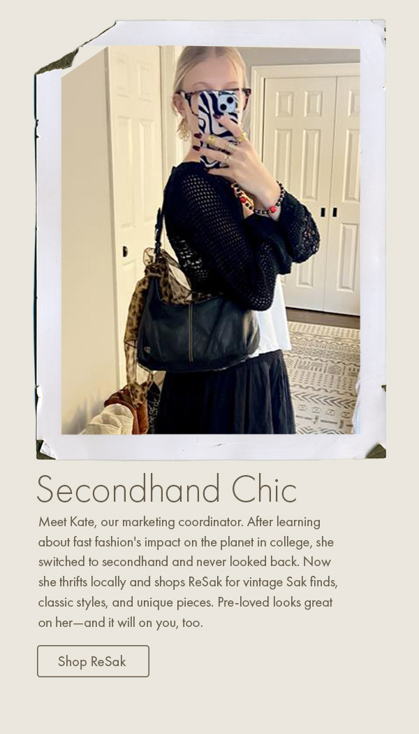 Meet Kate, our marketing coordinator. After learning about fast fashion's impact on the planet in college, she switched to secondhand and never looked back. Now she thrifts locally and shops ReSak for vintage Sak finds, classic styles, and unique pieces. Pre-loved looks great on her—and it will on you, too. 