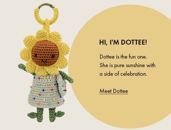 Hi I'm Dottee! Dottee is the fun one. She is pure sunshine with a side of celebration.