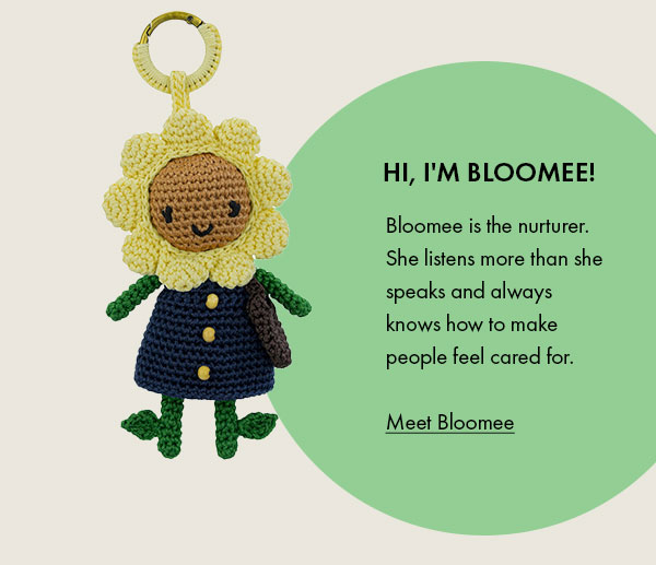 Hi I'm Bloomee! Bloomee is the nurturer. She listens more than she speaks and always knows how to make people feel cared for.