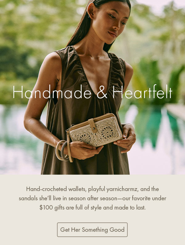 Handmade & Heartfelt Hand-crocheted wallets, playful yarnicharmz, and the sandals she’ll live in season after season—our favorite under $100 gifts are full of style and made to last. Get Her Something Good