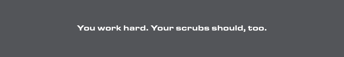 You work hard. Your scrubs should too