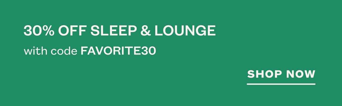 Today only! 30% off sleep & lounge with code FAVORITE30. SHOP NOW.