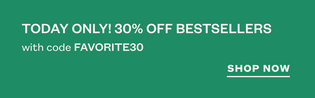 Today only! 30% off bestsellers with code FAVORITE30. SHOP NOW.