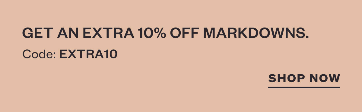 Get an extra 10% off markdowns. Code: EXTRA10. SHOP NOW.