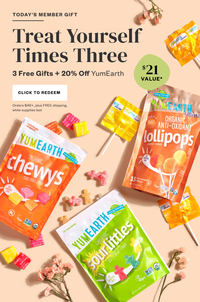 Today's Member Gift: Treat Yourself Times Three. 3 Free Gifts + 20% Off YumEarth. Click to Redeem. Orders $49+, plus FREE shipping, while supplies last.