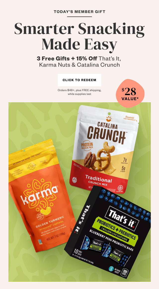 Today's Member Gift: Smarter Snacking Made Easy. 3 Free Gifts + 15% Off. Click to Redeem. Orders $49+, plus FREE shipping, while supplies last.