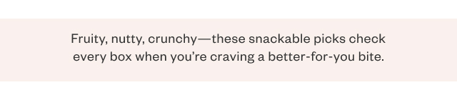 Fruity, nutty, crunchy - these snackable picks check every box when you're craving a better-for-you bite.