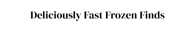 Deliciously Fast Frozen Finds