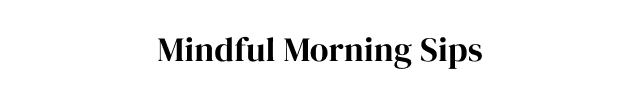 Mindful Morning Sips