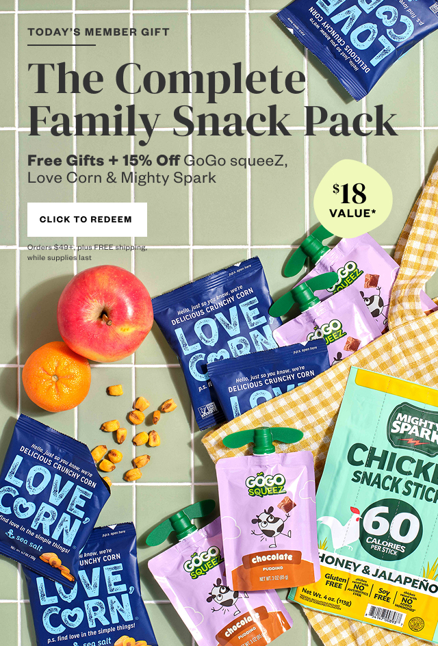Today's Member Gift: The Complete Family Snack Pack. Free Gifts + 15% Off. Click to Redeem. Orders $49+, plus FREE shipping, while supplies last.