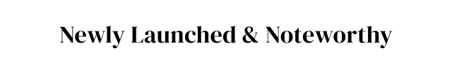 Newly Launched + Noteworthy