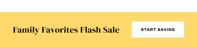 Family Favorites Flash Sale. Start Saving.