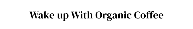 Wake up With Organic Coffee