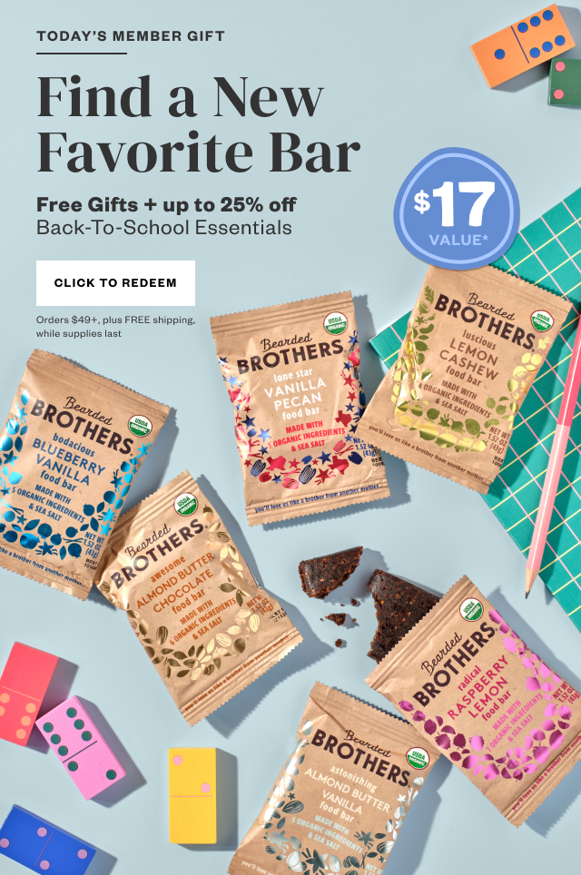 Today's Member Gift: Find a New Favorite Bar. Free Gifts + up to 25% off Back-To-School Essentials. Click to Redeem. Orders $49+, plus FREE shipping, while supplies last.