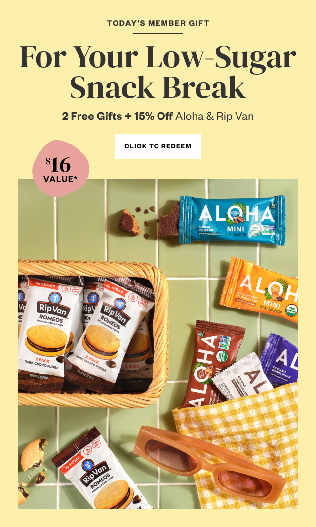 Today's Member Gift: For Your Low-Sugar Snack Break. 2 Free Gifts + 15% Off Aloha + Rip Van. Click to Redeem. Orders $49+, plus FREE shipping, while supplies last.