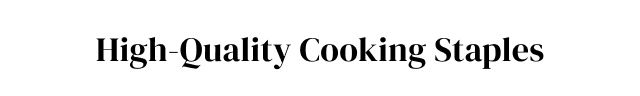 High-Quality Cooking Staples