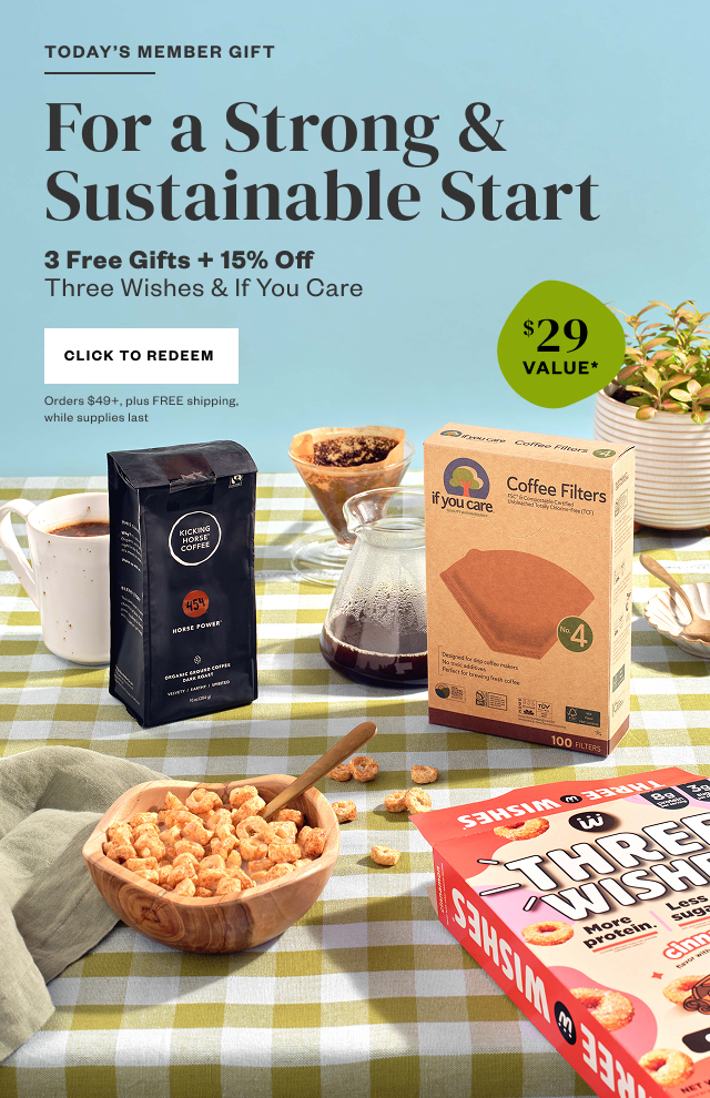 Today's Member Gift: For a Strong & Sustainable Start. 3 FREE Gifts + 15% Off Three Wishes and If You Care. Click to Redeem. Orders $49+, plus FREE shipping, while supplies last.