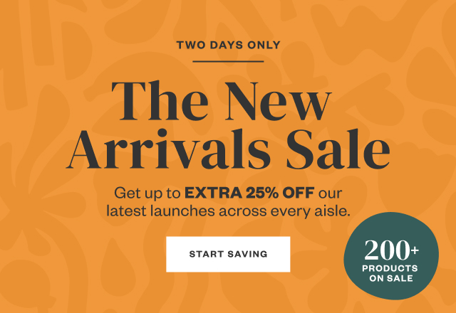 Two Days Only: The New Arrivals Sale. Get up to EXTRA 25% OFF our latest launches across every aisle. Start Saving.