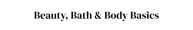 Beauty, Bath + Body Basics