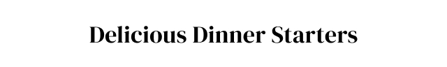 Delicious Dinner Starters