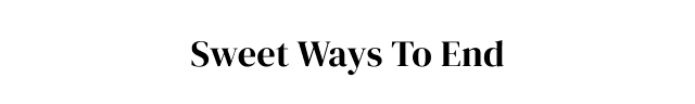 Sweet Ways to End