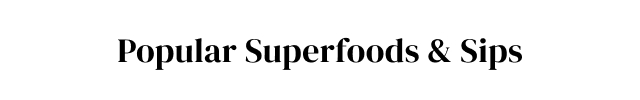 Popular Superfoods + Sips