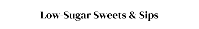 Low-Sugar Sweets + Sips