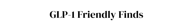 GLP-1 Friendly Finds