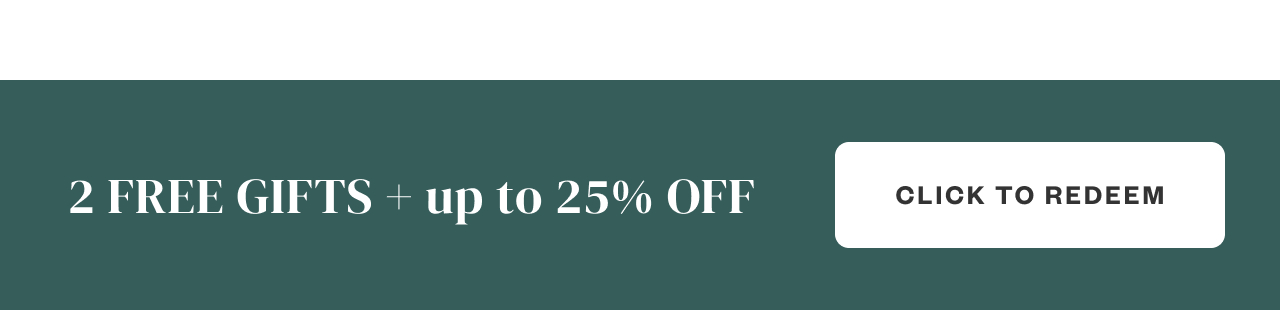 2 FREE GIFTS + up to 25% Off. Click to Redeem.