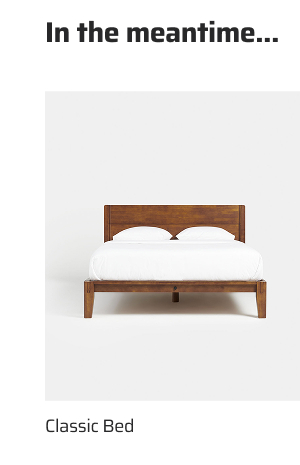 In the meantime... Classic Bed.