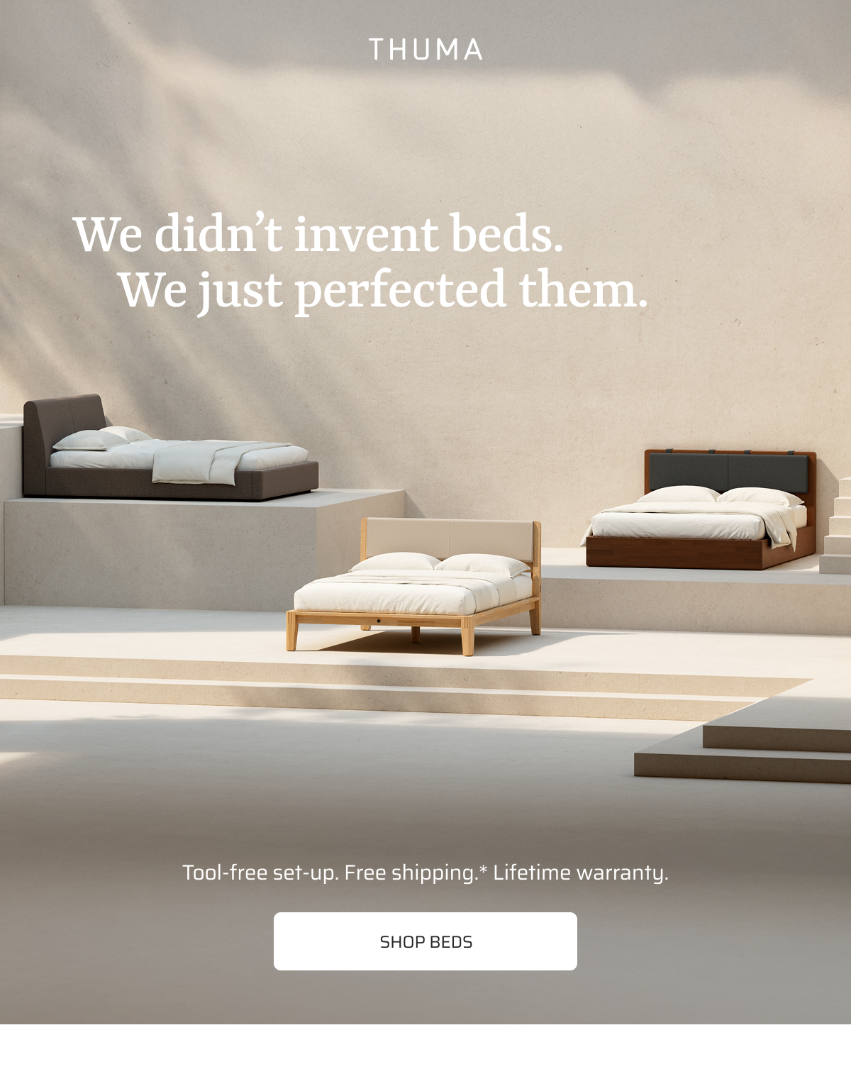 We didn't invent beds. We just perfected them. Shop Beds.