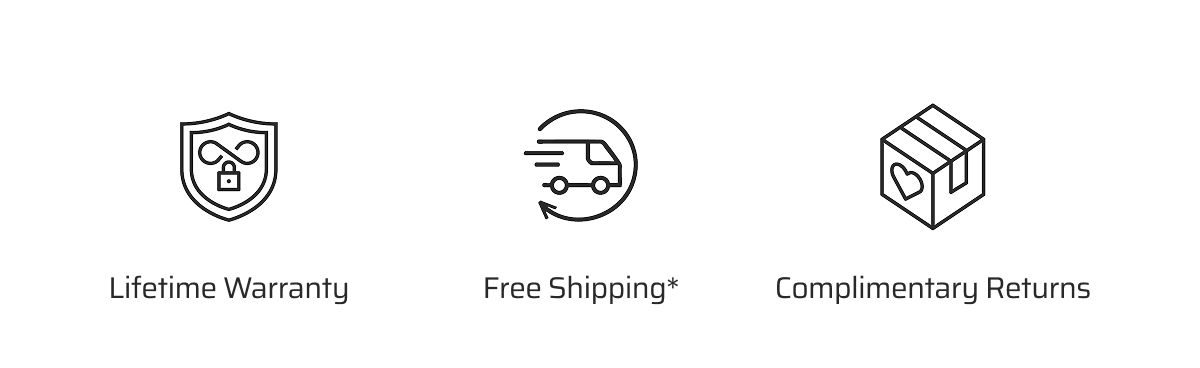 Lifetime Warranty. Free Shipping*. Complimentary Returns.