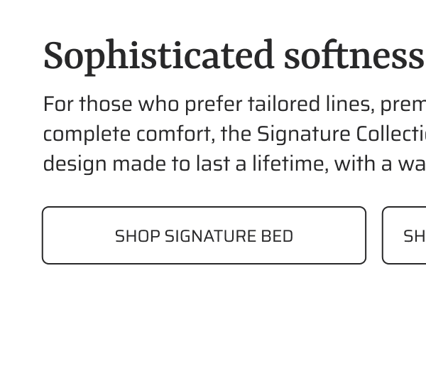 Sophisticated softness. Shop Signature bed