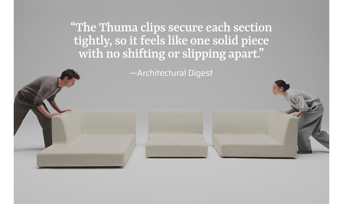 "The Thuma clips secure each section tightly, so it feels like one solid piece with no shifting or slipping apart'
