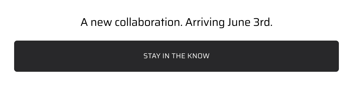 A new collaboration. Arriving June 3rd. Stay in the know.