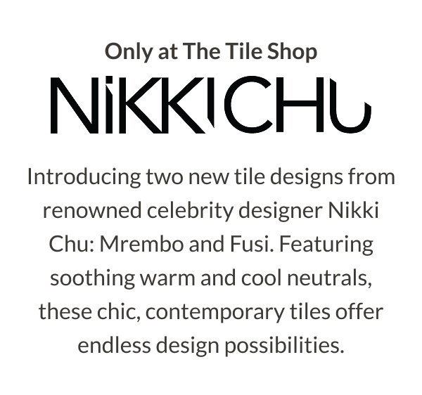 Only at The Tile Shop - Introducing two new tile designs from renowned celebrity designer Nikki Chu: Mrembo and Fusi. Featuring soothing warm and cool neutrals, these chic, contemporary tiles offer endless design possibilities. 