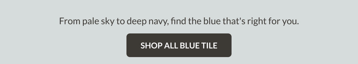 From pale sky to deep navy, find the blue that's right for you. Shop All Blue Tile
