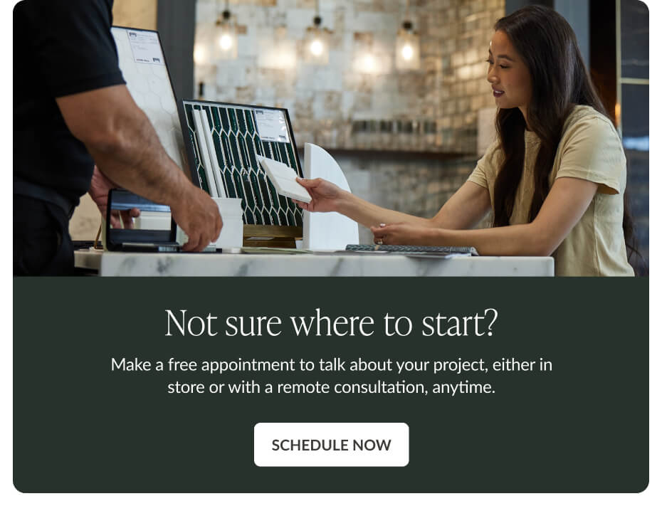 Not sure where to start? Make a free appointment to talk about your project, either in store or with a remote consultation, anytime. Schedule Now
