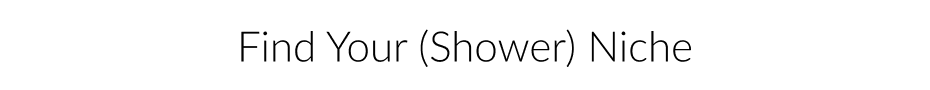 Find Your (Shower) Niche