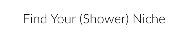 Find Your (Shower) Niche