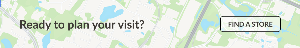 Ready to plan your visit? Find a Store