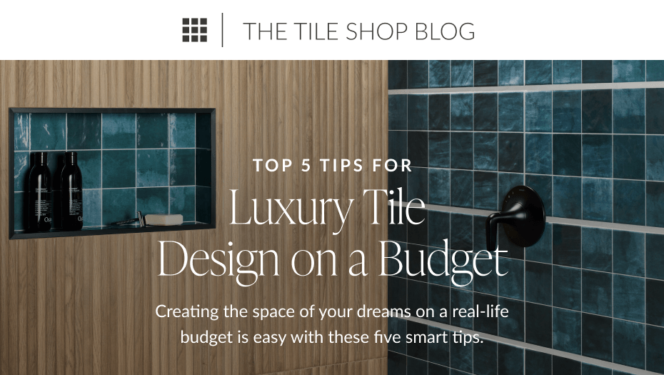 The Tile Shop Blog: Top 5 Tips For Luxury Tile Design on a Budget. Creating the space of your dreams on a real-life budget is easy with these five smart tips.