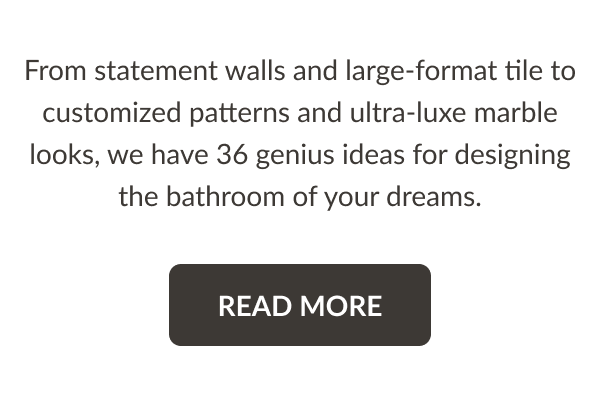 From statement walls and large-format tile to customized patterns and ultra-lux marble looks, we have 36 genius ideas for designing the bathroom of your dreams. Read More