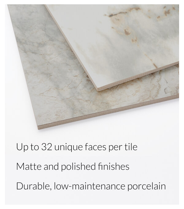 Up to 32 unique faces per tile. Matte and polished finishes. Durable, low-maintenance porcelain