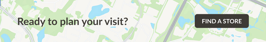 Ready to plan your visit? Find a Store